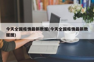 今天全国疫情最新数据(今天全国疫情最新数据图)