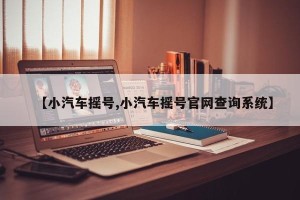 【小汽车摇号,小汽车摇号官网查询系统】