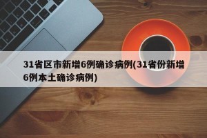 31省区市新增6例确诊病例(31省份新增6例本土确诊病例)