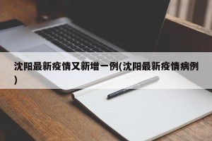 沈阳最新疫情又新增一例(沈阳最新疫情病例)