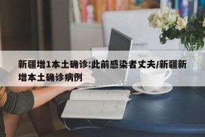 新疆增1本土确诊:此前感染者丈夫/新疆新增本土确诊病例