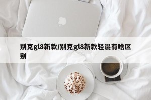 别克gl8新款/别克gl8新款轻混有啥区别