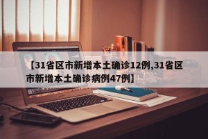 【31省区市新增本土确诊12例,31省区市新增本土确诊病例47例】