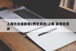 上海社会面新增1例无症状/上海 新增无症状