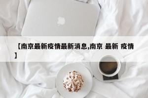 【南京最新疫情最新消息,南京 最新 疫情】
