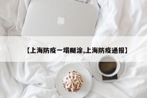 【上海防疫一塌糊涂,上海防疫通报】
