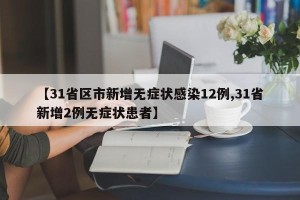 【31省区市新增无症状感染12例,31省新增2例无症状患者】