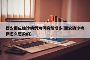 西安回应确诊病例为何突然增多(西安确诊病例怎么感染的)
