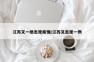 江苏又一地出现疫情/江苏又出现一例