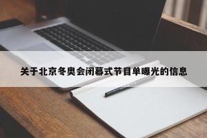 关于北京冬奥会闭幕式节目单曝光的信息