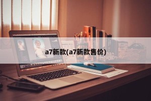 a7新款(a7新款售价)