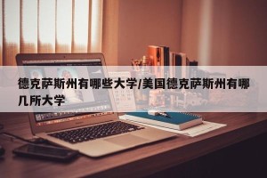 德克萨斯州有哪些大学/美国德克萨斯州有哪几所大学