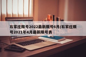 石家庄限号2022最新限号6月/石家庄限号2021年4月最新限号表