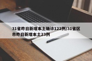 31省昨日新增本土确诊122例/31省区市昨日新增本土23例