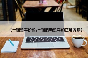 【一键热车价位,一键启动热车的正确方法】