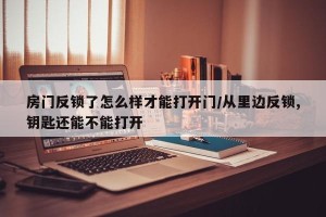 房门反锁了怎么样才能打开门/从里边反锁,钥匙还能不能打开