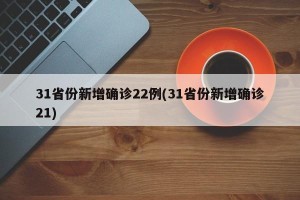 31省份新增确诊22例(31省份新增确诊21)