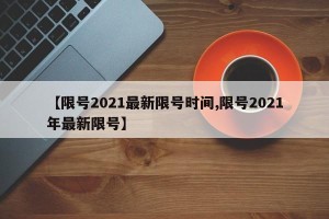 【限号2021最新限号时间,限号2021年最新限号】