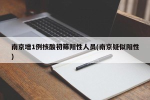 南京增1例核酸初筛阳性人员(南京疑似阳性)