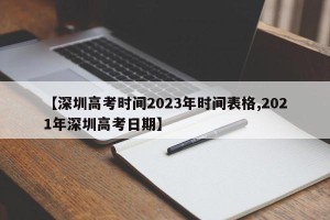 【深圳高考时间2023年时间表格,2021年深圳高考日期】