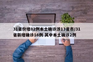 31省份增82例本土确诊涉13省市/31省新增确诊16例 其中本土确诊2例