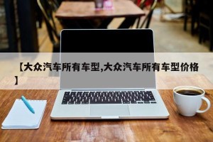 【大众汽车所有车型,大众汽车所有车型价格】