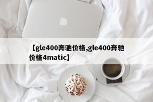 【gle400奔驰价格,gle400奔驰价格4matic】