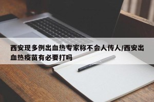 西安现多例出血热专家称不会人传人/西安出血热疫苗有必要打吗