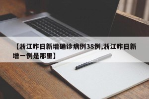 【浙江昨日新增确诊病例38例,浙江昨日新增一例是那里】