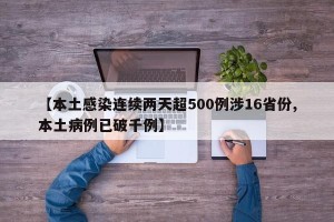 【本土感染连续两天超500例涉16省份,本土病例已破千例】