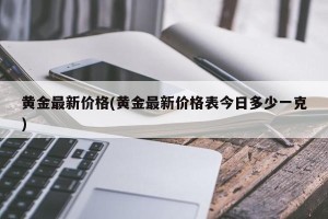 黄金最新价格(黄金最新价格表今日多少一克)