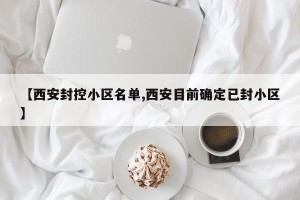 【西安封控小区名单,西安目前确定已封小区】