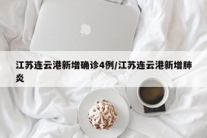 江苏连云港新增确诊4例/江苏连云港新增肺炎