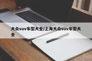 大众suv车型大全/上海大众suv车型大全