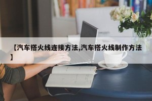 【汽车搭火线连接方法,汽车搭火线制作方法】