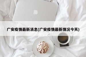 广安疫情最新消息(广安疫情最新情况今天)