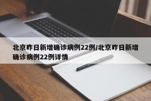 北京昨日新增确诊病例22例/北京昨日新增确诊病例22例详情