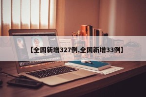 【全国新增327例,全国新增33例】