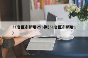 31省区市新增253例(31省区市新增1)
