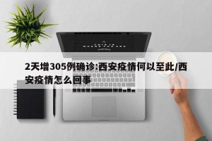 2天增305例确诊:西安疫情何以至此/西安疫情怎么回事