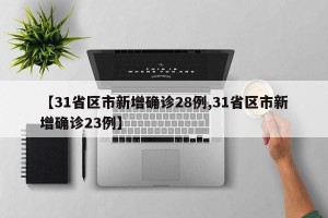 【31省区市新增确诊28例,31省区市新增确诊23例】