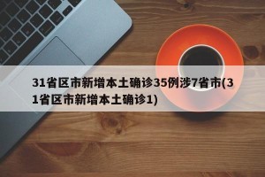 31省区市新增本土确诊35例涉7省市(31省区市新增本土确诊1)