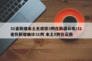 31省新增本土无症状3例在新疆云南/31省份新增确诊31例 本土5例在云南