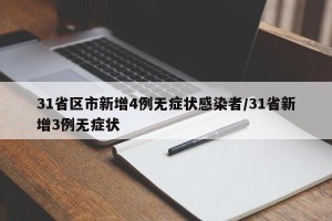 31省区市新增4例无症状感染者/31省新增3例无症状