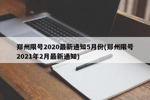 郑州限号2020最新通知5月份(郑州限号2021年2月最新通知)