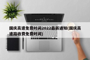 国庆高速免费时间2022最新通知(国庆高速路收费免费时间)