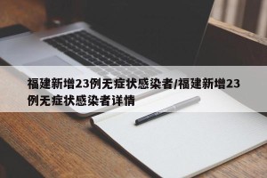 福建新增23例无症状感染者/福建新增23例无症状感染者详情