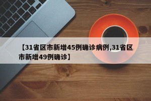 【31省区市新增45例确诊病例,31省区市新增49例确诊】