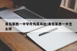 青岛莱西一中学升为高风险/青岛莱西一中怎么样