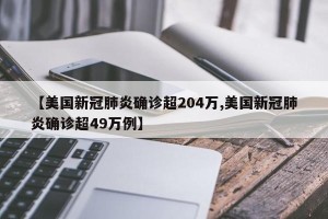 【美国新冠肺炎确诊超204万,美国新冠肺炎确诊超49万例】